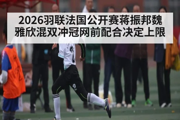 2026羽联法国公开赛蒋振邦魏雅欣混双冲冠网前配合决定上限